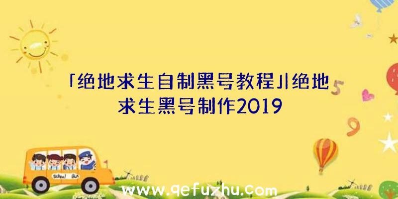 「绝地求生自制黑号教程」|绝地求生黑号制作2019